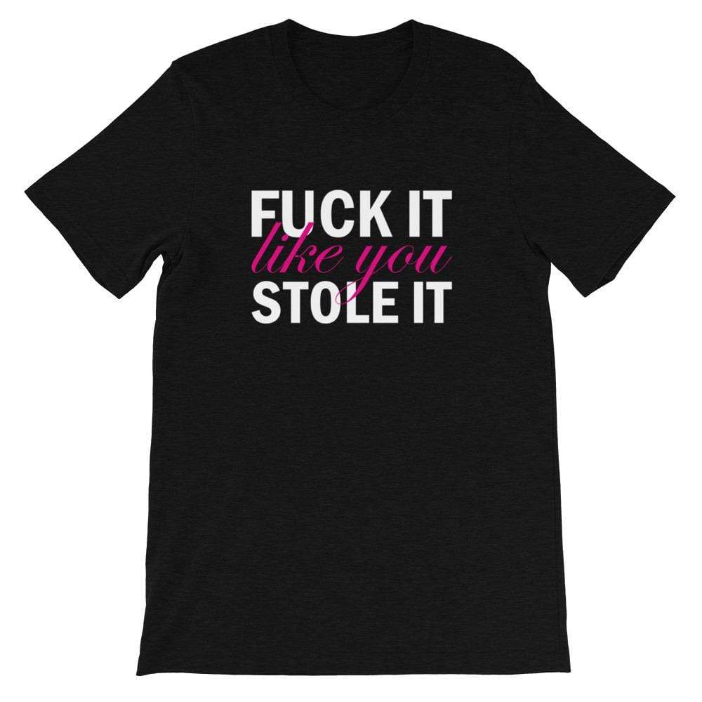 Fuck It Like You Stole It T-Shirt