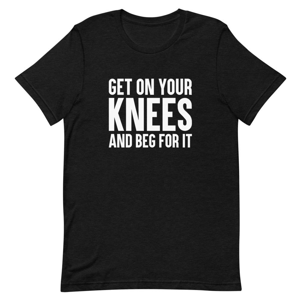 Kinky Cloth Black Heather / XS Get On Your Knees And Beg For It T-Shirt
