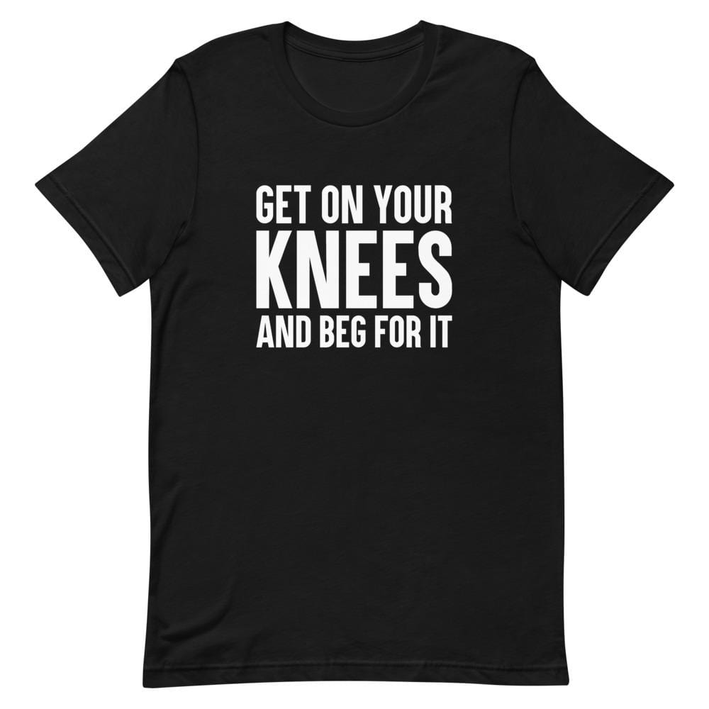 Kinky Cloth Black / XS Get On Your Knees And Beg For It T-Shirt