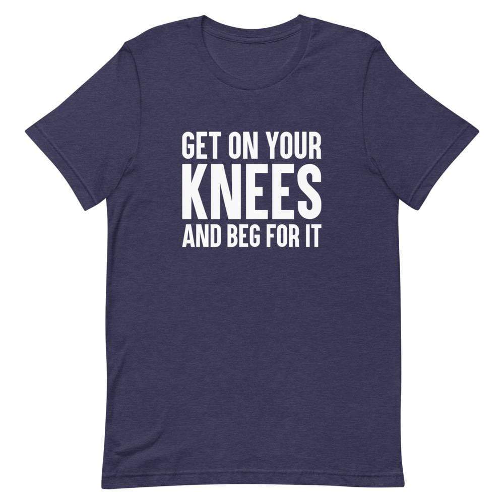Kinky Cloth Heather Midnight Navy / XS Get On Your Knees And Beg For It T-Shirt