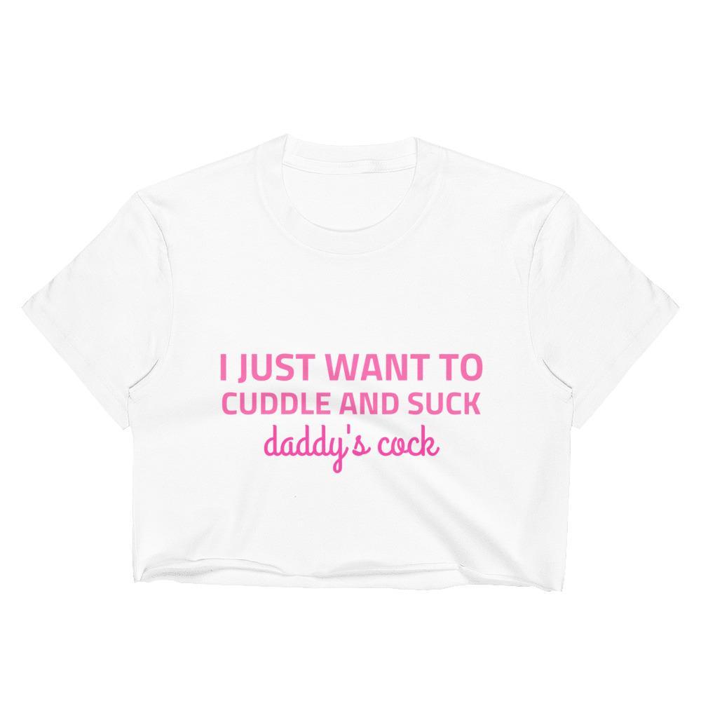 I Just Want to Cuddle And Suck Daddy's Cock Crop Top