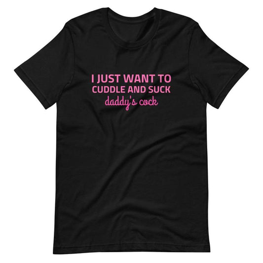I Just Want to Cuddle and Suck Daddy's Cock T-Shirt