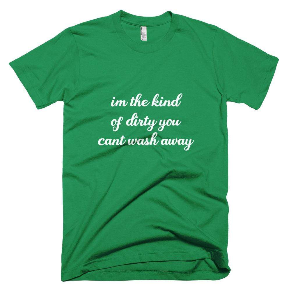 Kinky Cloth Kelly Green / XS I'm the Kind of Dirty You Can't Wash Away T-Shirt